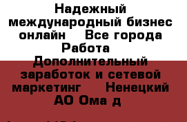 Надежный международный бизнес-онлайн. - Все города Работа » Дополнительный заработок и сетевой маркетинг   . Ненецкий АО,Ома д.